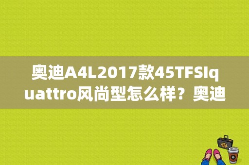 奥迪A4L2017款45TFSIquattro风尚型怎么样？奥迪a1风尚-图1