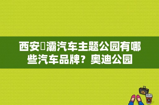 西安浐灞汽车主题公园有哪些汽车品牌？奥迪公园-图1