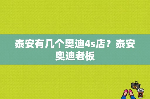 泰安有几个奥迪4s店？泰安奥迪老板-图1