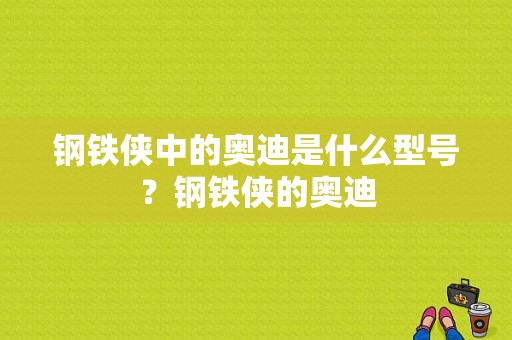 钢铁侠中的奥迪是什么型号？钢铁侠的奥迪-图1