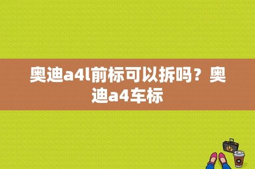 奥迪a4l前标可以拆吗？奥迪a4车标