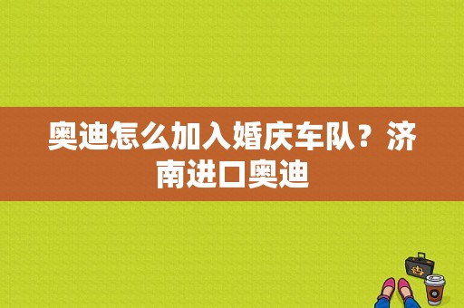 奥迪怎么加入婚庆车队？济南进口奥迪