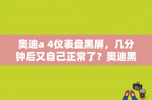 奥迪a 4仪表盘黑屏，几分钟后又自己正常了？奥迪黑屏-图1