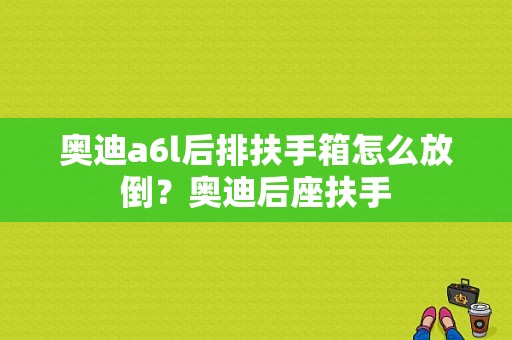 奥迪a6l后排扶手箱怎么放倒？奥迪后座扶手-图1