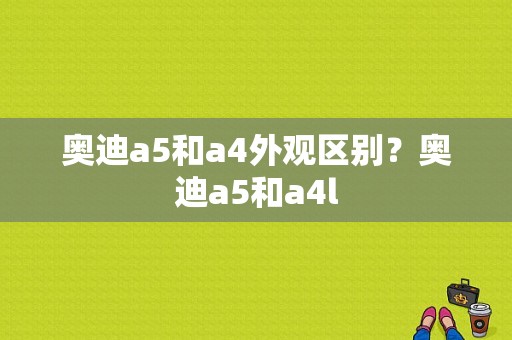 奥迪a5和a4外观区别？奥迪a5和a4l