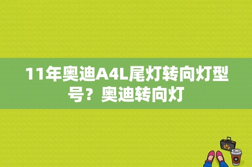 11年奥迪A4L尾灯转向灯型号？奥迪转向灯-图1