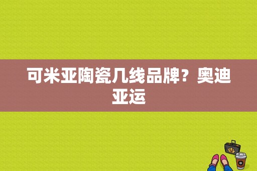 可米亚陶瓷几线品牌？奥迪亚运