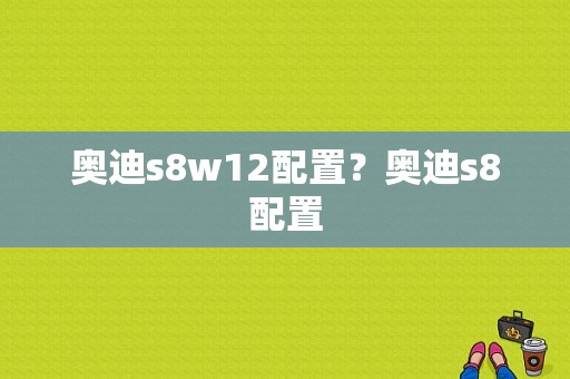 奥迪s8w12配置？奥迪s8配置-图1