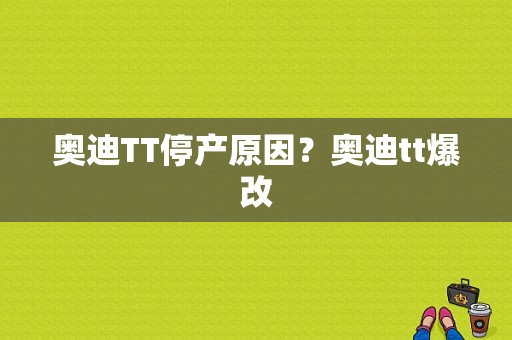 奥迪TT停产原因？奥迪tt爆改