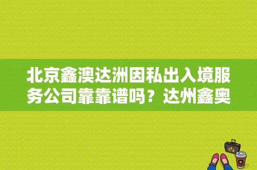 北京鑫澳达洲因私出入境服务公司靠靠谱吗？达州鑫奥奥迪