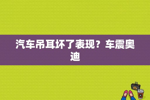 汽车吊耳坏了表现？车震奥迪-图1