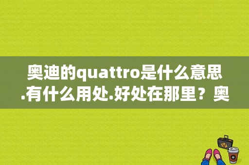 奥迪的quattro是什么意思.有什么用处.好处在那里？奥迪好处