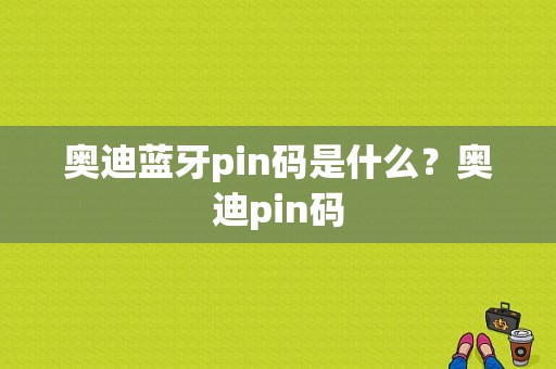 奥迪蓝牙pin码是什么？奥迪pin码-图1