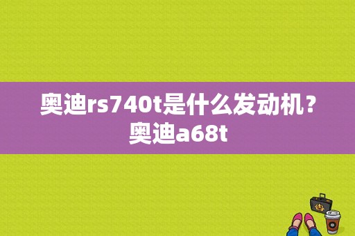 奥迪rs740t是什么发动机？奥迪a68t-图1