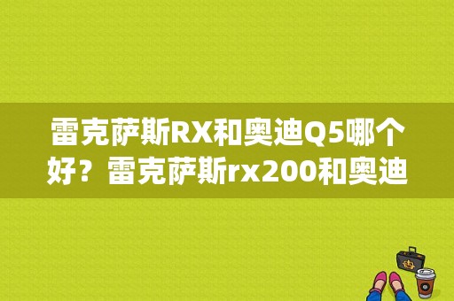 雷克萨斯RX和奥迪Q5哪个好？雷克萨斯rx200和奥迪q5