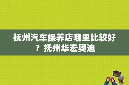 抚州汽车保养店哪里比较好？抚州华宏奥迪-图1