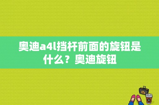 奥迪a4l挡杆前面的旋钮是什么？奥迪旋钮