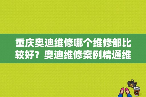 重庆奥迪维修哪个维修部比较好？奥迪维修案例精通维修-图1