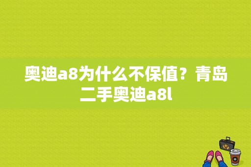 奥迪a8为什么不保值？青岛二手奥迪a8l