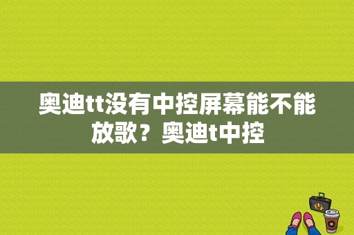 奥迪tt没有中控屏幕能不能放歌？奥迪t中控