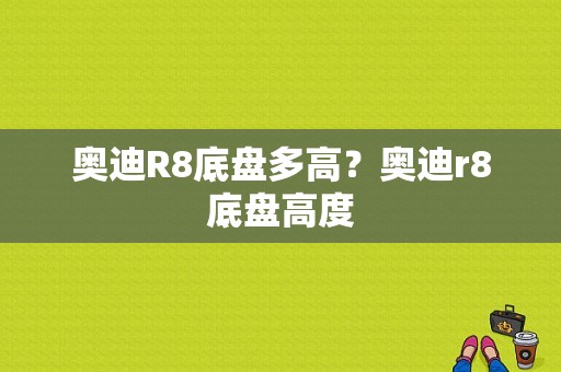 奥迪R8底盘多高？奥迪r8底盘高度-图1