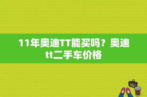 11年奥迪TT能买吗？奥迪tt二手车价格-图1