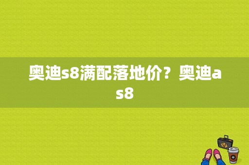 奥迪s8满配落地价？奥迪as8