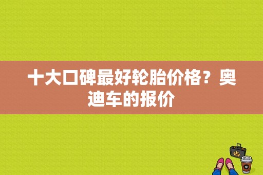 十大口碑最好轮胎价格？奥迪车的报价