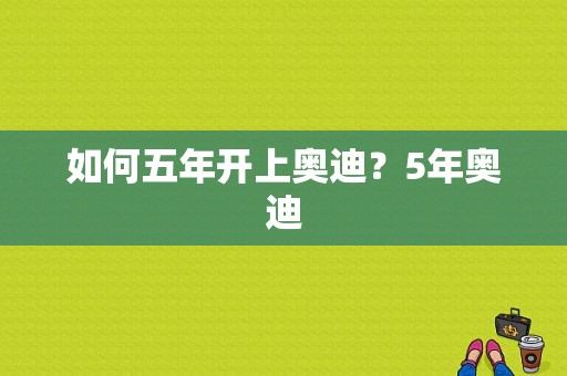 如何五年开上奥迪？5年奥迪