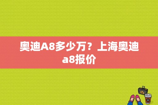 奥迪A8多少万？上海奥迪a8报价-图1