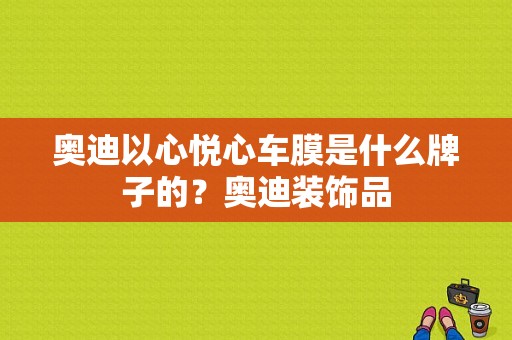 奥迪以心悦心车膜是什么牌子的？奥迪装饰品