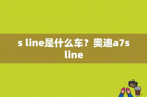 s line是什么车？奥迪a7sline