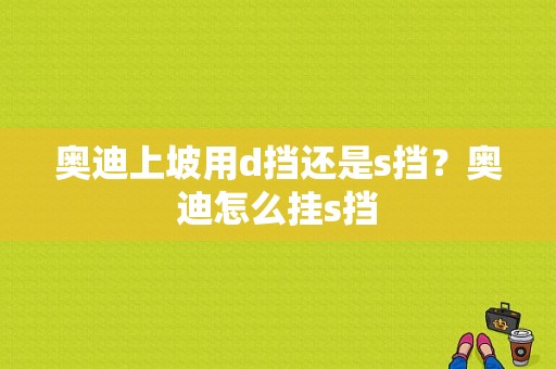 奥迪上坡用d挡还是s挡？奥迪怎么挂s挡-图1