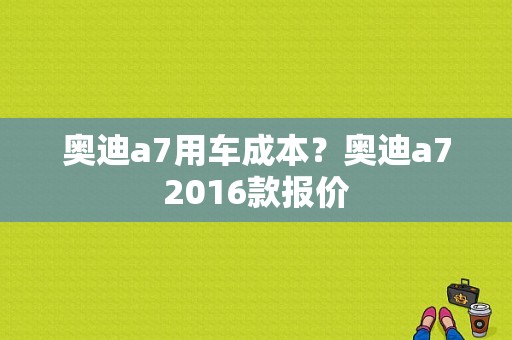 奥迪a7用车成本？奥迪a72016款报价-图1