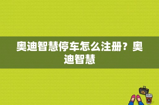 奥迪智慧停车怎么注册？奥迪智慧