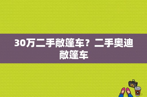 30万二手敞篷车？二手奥迪敞篷车-图1