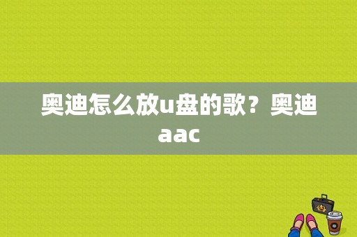 奥迪怎么放u盘的歌？奥迪aac