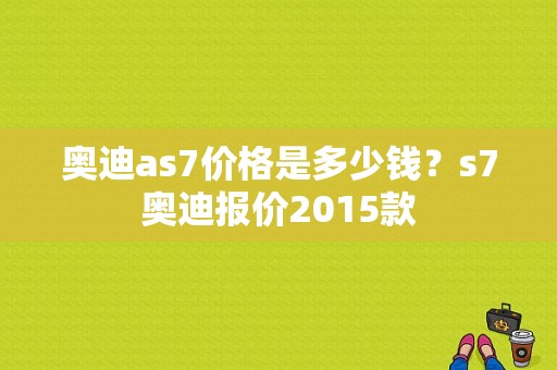 奥迪as7价格是多少钱？s7奥迪报价2015款