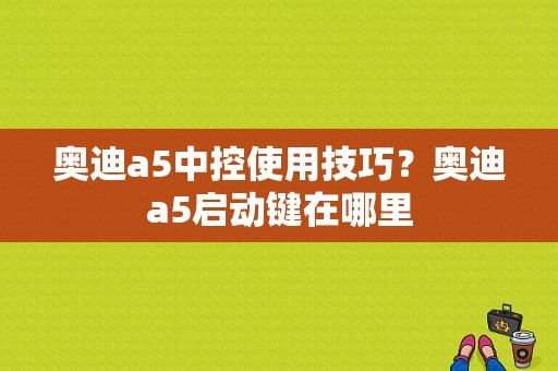 奥迪a5中控使用技巧？奥迪a5启动键在哪里