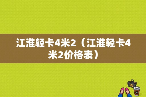 江淮轻卡4米2（江淮轻卡4米2价格表）-图1