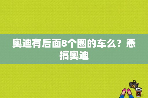 奥迪有后面8个圈的车么？恶搞奥迪