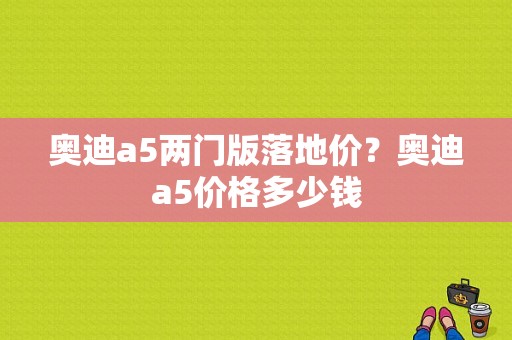 奥迪a5两门版落地价？奥迪a5价格多少钱-图1