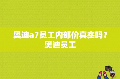 奥迪a7员工内部价真实吗？奥迪员工-图1