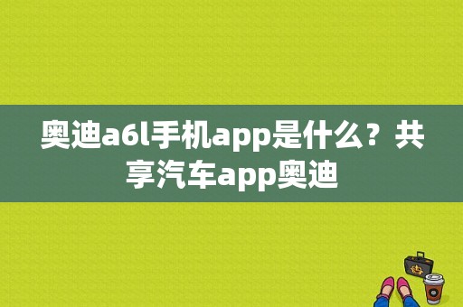 奥迪a6l手机app是什么？共享汽车app奥迪-图1