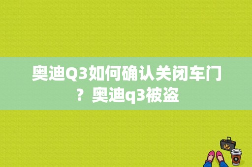 奥迪Q3如何确认关闭车门？奥迪q3被盗