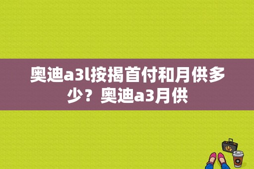 奥迪a3l按揭首付和月供多少？奥迪a3月供-图1