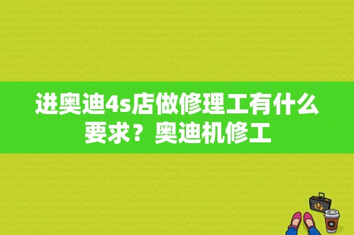 进奥迪4s店做修理工有什么要求？奥迪机修工-图1