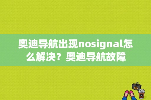 奥迪导航出现nosignal怎么解决？奥迪导航故障