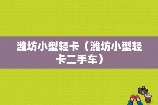 潍坊小型轻卡（潍坊小型轻卡二手车）