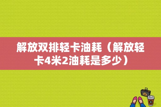 解放双排轻卡油耗（解放轻卡4米2油耗是多少）-图1